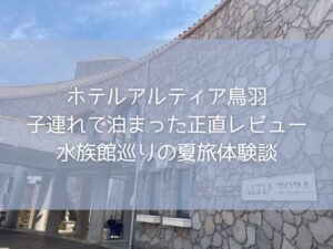 ホテルアルティア鳥羽に子連れで泊まった正直レビュー|水族館巡りの夏旅体験談